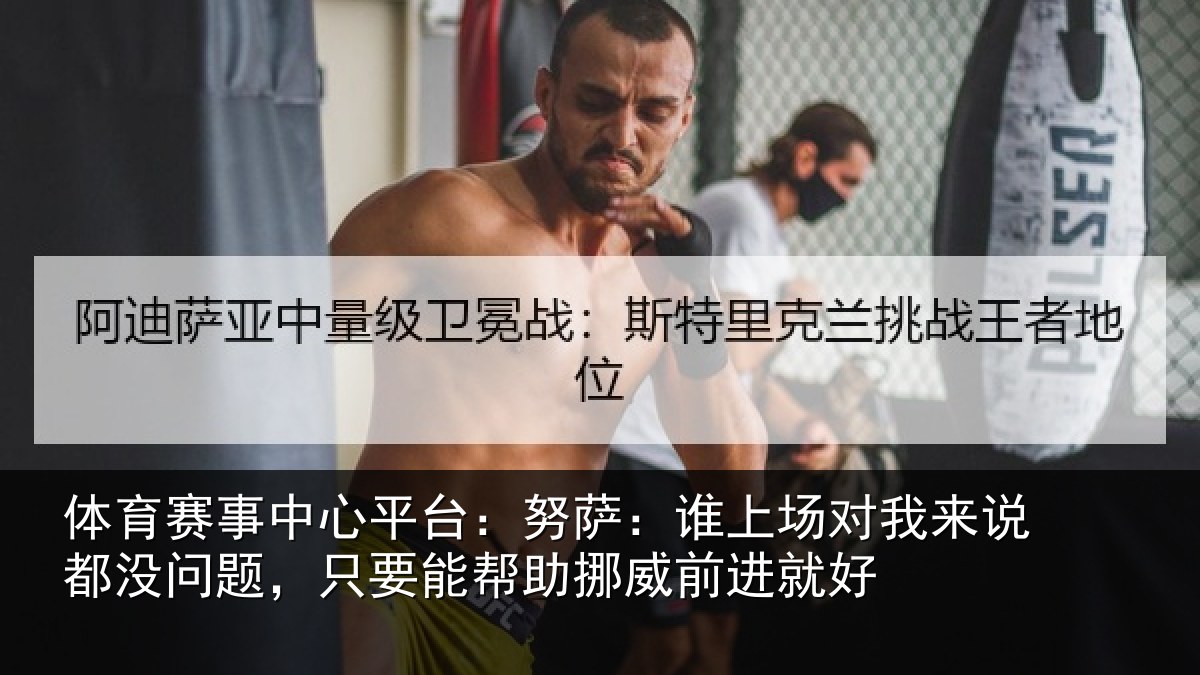 体育赛事中心平台:努萨:谁上场对我来说都没问题,只要能帮助挪威前进就好