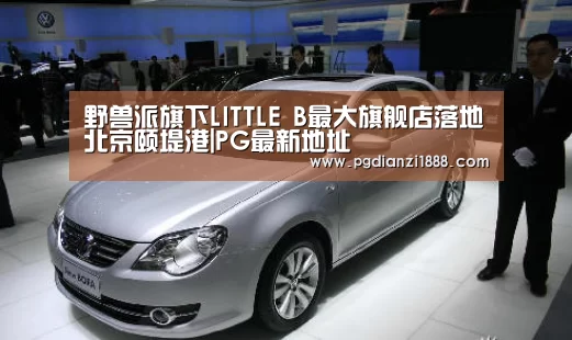 野兽派旗下LITTLE B最大旗舰店落地北京颐堤港|PG最新地址(图1) PG电子热门游戏