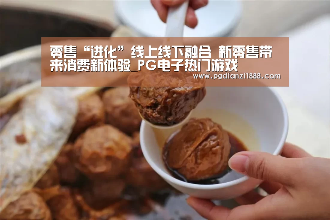 零售“进化”线上线下融合 新零售带来消费新体验_PG电子热门游戏(图1) PG最新地址