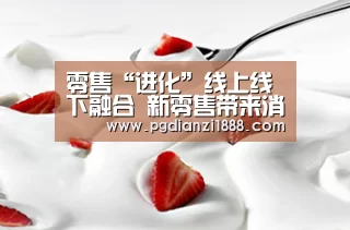 零售“进化”线上线下融合 新零售带来消费新体验_PG电子热门游戏(图4) PG麻将APP下载