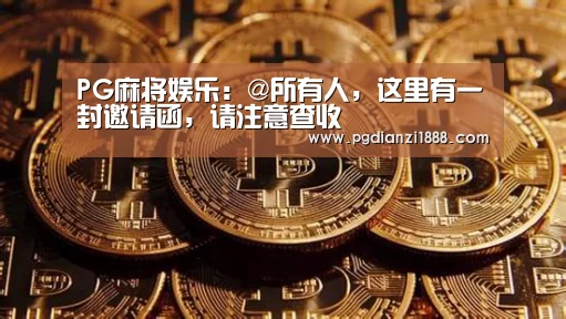 PG麻将娱乐:@所有人,这里有一封邀请函,请注意查收(图1) PG最新地址