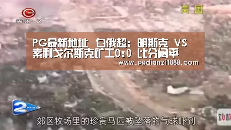 PG最新地址-白俄超: 明斯克 VS 索利戈尔斯克矿工0:0 比分闷平(图1) PG麻将APP下载
