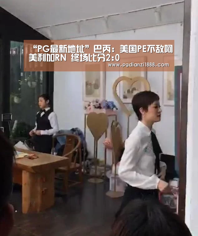 “PG最新地址”巴丙: 美国PE不敌阿美利加RN 终场比分2:0(图3) PG电子热门游戏
