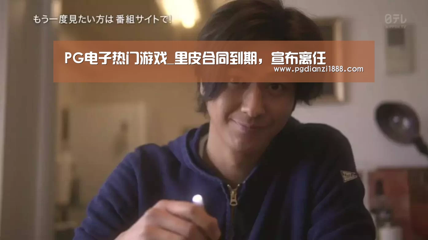 PG电子热门游戏_里皮合同到期,宣布离任(图1) PG电子热门游戏