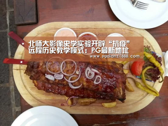 北师大影像史学实验开辟“抗疫”远程历史教学模式:PG最新地址(图1) PG麻将娱乐